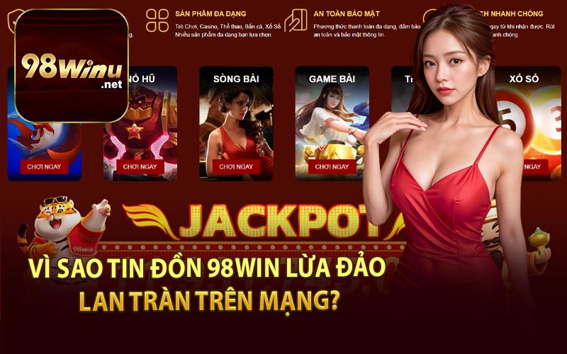 Vì Sao Tin Đồn 98Win Lừa Đảo Lan Tràn Trên Mạng?